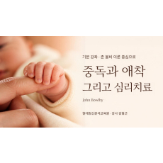 (기본) 존 볼비(John Bowlby) 이론 중심으로 - 중독과 애착 그리고 심리치료