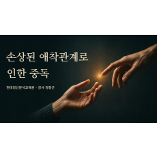 손상된 애착관계로 인한 중독(중독심리상담 자격과정 학점 인정)