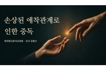 손상된 애착관계로 인한 중독(중독심리상담 자격과정 학점 인정)