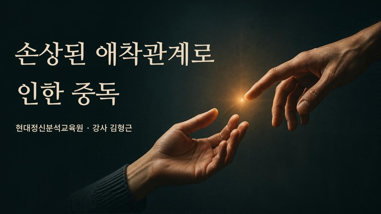 손상된 애착관계로 인한 중독(중독심리상담 자격과정 학점 인정)