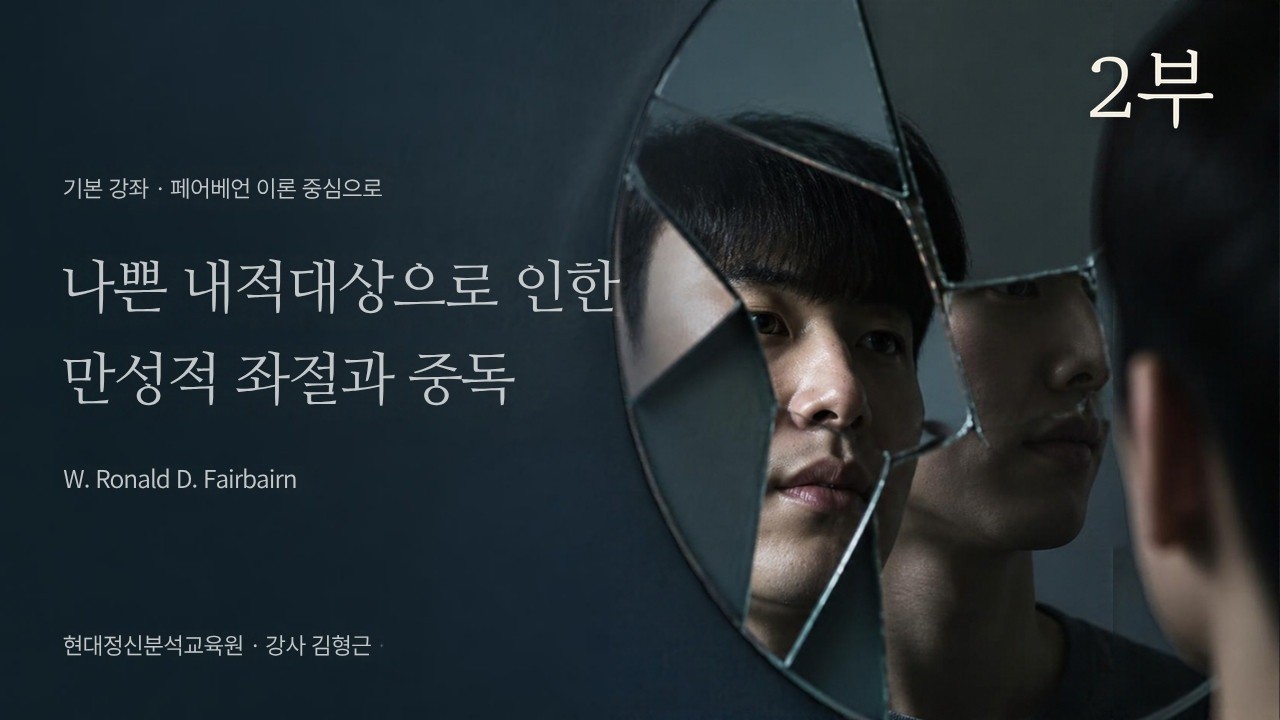 (기본) 2부 - 페어베언(W.Ronald D Fairbairn) 이론 중심으로 - 나쁜 내적대상으로 인한 만성적 좌절과 중독